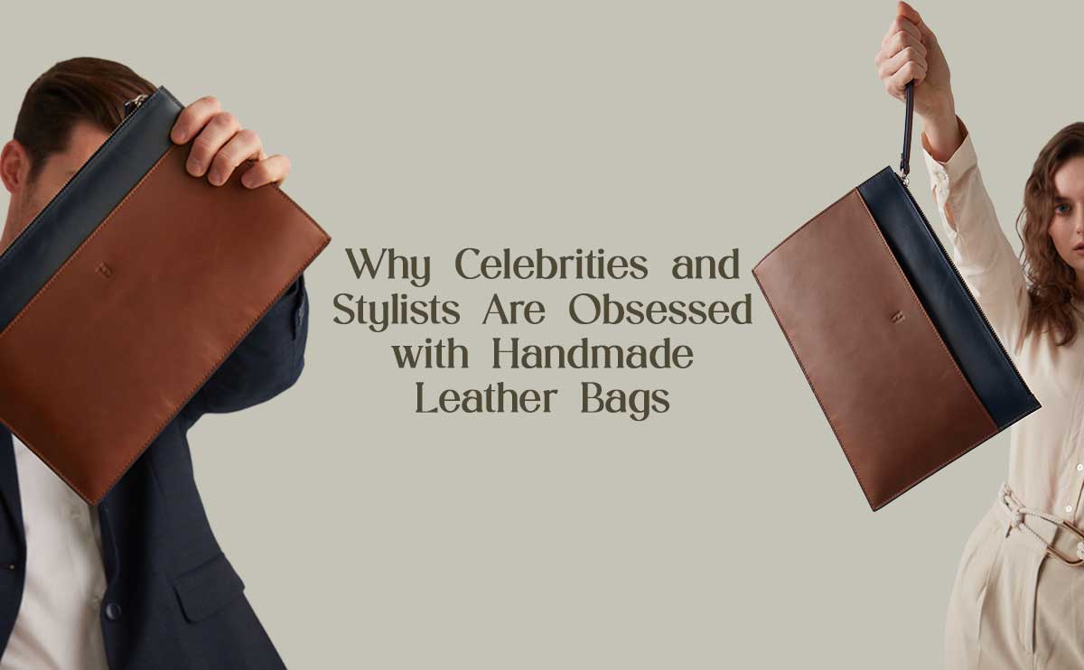 Why Celebrities and Stylists Are Obsessed with Handmade Leather Bags